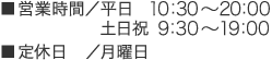 営業時間／平日 10:30〜20:30(受付終了)　土日祝／9:00〜19:00(受付終了) 定休日:月曜日